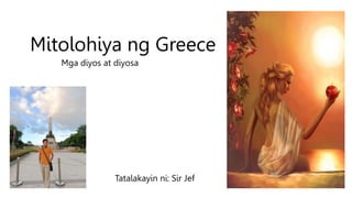 Mitolohiya ng Greece
Mga diyos at diyosa
Tatalakayin ni: Sir Jef
 
