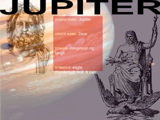 JUPITERROMAN NAME-JupiterGREEK NAME-ZeusDOMAIN-panginoon ng langit SYMBOLS-eagle, thunderbolt, bull, & oak
