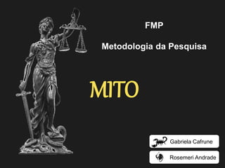 FMP 
Metodologia da Pesquisa 
MITO 
Rosemeri Andrade 
Gabriela Cafrune  