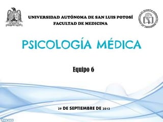 UNIVERSIDAD AUTÓNOMA DE SAN LUIS POTOSÍ
         FACULTAD DE MEDICINA




                 Equipo 6




           29 DE SEPTIEMBRE DE 2012
 