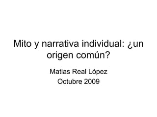 Mito y narrativa individual: ¿un
        origen común?
        Matias Real López
         Octubre 2009
 