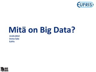 Mitä	
  on	
  Big	
  Data?
13.03.2012
Immo	
  Salo
Eufris
 