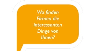 Wo ﬁnden
Firmen die
interessanten
Dinge von
Ihnen?
 