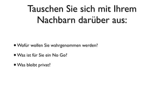 Tauschen Sie sich mit Ihrem
Nachbarn darüber aus:
•Wofür wollen Sie wahrgenommen werden?
•Was ist für Sie ein No Go?
•Was bleibt privat?
 