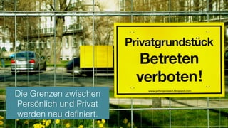 Die Grenzen zwischen
Persönlich und Privat
werden neu definiert.
 