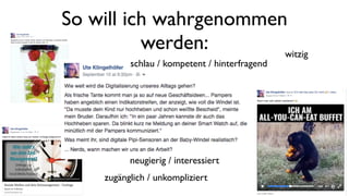 So will ich wahrgenommen
werden: witzig
zugänglich / unkompliziert
schlau / kompetent / hinterfragend
neugierig / interessiert
 
