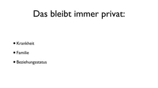 Das bleibt immer privat:
•Krankheit
•Familie
•Beziehungsstatus
 