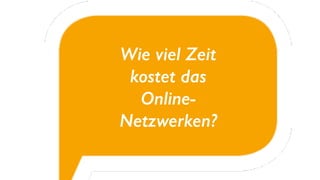 Wie viel Zeit
kostet das
Online-
Netzwerken?
 