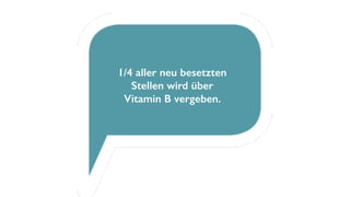 1/4 aller neu besetzten
Stellen wird über
Vitamin B vergeben.
 