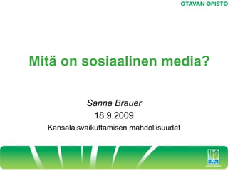 Mitä on sosiaalinen media?

            Sanna Brauer
             18.9.2009
  Kansalaisvaikuttamisen mahdollisuudet
 