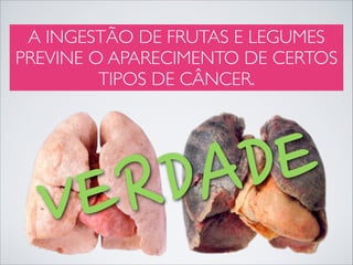 A INGESTÃO DE FRUTAS E LEGUMES
PREVINE O APARECIMENTO DE CERTOS
TIPOS DE CÂNCER.

E
D
A
D
R
E
V

 