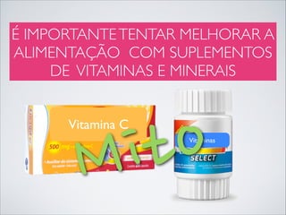 É IMPORTANTE TENTAR MELHORAR A
ALIMENTAÇÃO COM SUPLEMENTOS
DE VITAMINAS E MINERAIS

o
it
M

Vitamina C

Vitaminas

 