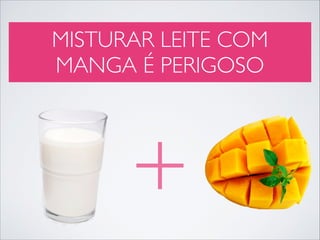 MISTURAR LEITE COM
MANGA É PERIGOSO

+

 