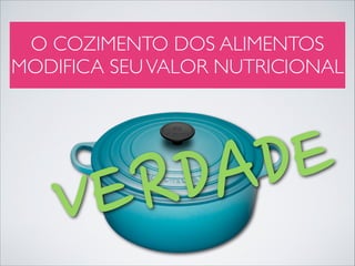 O COZIMENTO DOS ALIMENTOS
MODIFICA SEU VALOR NUTRICIONAL

E
D
A
D
R
E
V

 