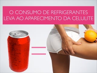 O CONSUMO DE REFRIGERANTES
LEVA AO APARECIMENTO DA CELULITE

=

 