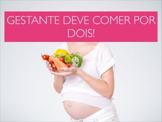 GESTANTE DEVE COMER POR
DOIS!

 