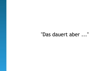 "Das dauert aber ..."
 