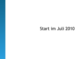 Start im Juli 2010
 