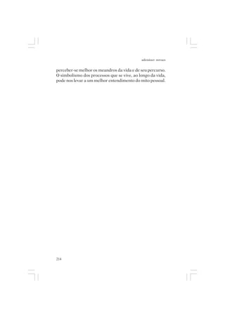 adenáuer novaes


perceber-se melhor os meandros da vida e de seu percurso.
O simbolismo dos processos que se vive, ao longo da vida,
pode nos levar a um melhor entendimento do mito pessoal.




214
 