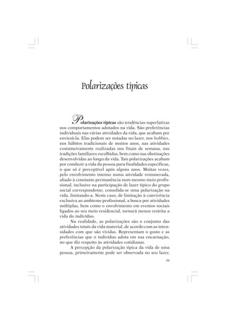 Mito pessoal e destino humano




              Polarizações típicas


       P    olarizações típicas são tendências superlativas
nos comportamentos adotados na vida. São preferências
individuais nas várias atividades da vida, que acabam por
enviesá-la. Elas podem ser notadas no lazer, nos hobbies,
nos hábitos tradicionais de muitos anos, nas atividades
costumeiramente realizadas nos finais de semana, nas
tradições familiares escolhidas, bem como nas obstinações
desenvolvidas ao longo da vida. Tais polarizações acabam
por conduzir a vida da pessoa para finalidades específicas,
o que só é perceptível após alguns anos. Muitas vezes,
pelo envolvimento intenso numa atividade remunerada,
aliado à constante permanência num mesmo meio profis-
sional, inclusive na participação de lazer típico do grupo
social correspondente, consolida-se uma polarização na
vida, limitando-a. Neste caso, de limitação à convivência
exclusiva ao ambiente profissional, a busca por atividades
múltiplas, bem como o envolvimento em eventos sociais
ligados ao seu meio residencial, tornará menos restrita a
vida do indivíduo.
      Na realidade, as polarizações são o conjunto das
atividades totais da vida material, de acordo com as inten-
sidades com que são vividas. Representam o gosto e as
preferências que o indivíduo adota em sua encarnação,
no que diz respeito às atividades cotidianas.
      A percepção da polarização típica da vida de uma
pessoa, primeiramente pode ser observada no seu lazer,
                                                         59
 