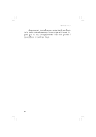 adenáuer novaes


     Quanto mais entendermos a respeito da mediuni-
dade, melhor atenderemos o chamado que a Vida nos faz,
para que ela seja compreendida como um grande e
maravilhoso presente de Deus.




80
 