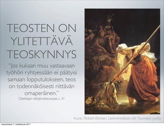 TEOSTEN ON
      YLITETTÄVÄ
     TEOSKYNNYS
      “Jos kukaan muu vastaavaan
     työhön ryhtyessään ei päätyisi
      samaan lopputulokseen, teos
       on todennäköisesti riittävän
             omaperäinen.”
                  Opettajan tekijänoikeusopas, s. 31




                                                       Kuva: Robert Ekman. Lemminkäisen äiti Tuonelan joella
maanantaina 7. maaliskuuta 2011
 