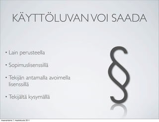 KÄYTTÖLUVAN VOI SAADA




                                         §
    • Lain          perusteella

    • Sopimuslisenssillä

    • Tekijän     antamalla avoimella
        lisenssillä

    • Tekijältä              kysymällä


maanantaina 7. maaliskuuta 2011
 