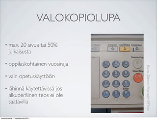 VALOKOPIOLUPA

    • max. 20     sivua tai 50%
        julkaisusta

    • oppilaskohtainen             vuosiraja




                                                  Kuva: Zelman Menashi @Flickr
    • vain         opetuskäyttöön

    • lähinnä    käytettävissä jos
        alkuperäinen teos ei ole
        saatavilla

maanantaina 7. maaliskuuta 2011
 
