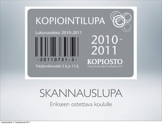 oppimate
                                                                                          tarkoiteta
                                                                                          ettuja kop
                                                 !"#"$%&$'()*+(*#,
                                                 -./0.12.3$1453356176/5$3689:.;$<<=       5 § Opet
                                                                                          valmistutt
                                                                                          käytettävä
                                                                                          kopioita e
                                                                                          sivua, ei k
                                                                                          ylittää sill
                                                                                          laille tapa
                                                                                          erässä.

                                                                                          Kopioiden
                                                                                          opetettav
                                                                                          kappaleel

                           LUPA-ASIAKIRJA                                                 KOPIOIN
                              SKANNAUSLUPA
                           Maksullinen kopiointi, oppilaitokset
                                                                                          6 § Tämä
                                                                                          piostolle k
                                      Erikseen ostettava koululle                         1) luvan
                           SOVELTAMISALA JA MÄÄRITELMÄT                                        koko
                                                                                          2) opetu
                           1 § Tämä lupa koskee luvan saajan opetuskäyttöön tapahtuvaa,        neen
maanantaina 7. maaliskuuta 2011
 
