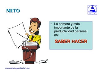 MITO Lo primero y más importante de la productividad personal es:  SABER HACER 