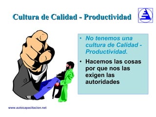 Cultura de Calidad - Productividad No tenemos una cultura de Calidad -  Productividad . Hacemos las cosas por que nos las exigen las autoridades 