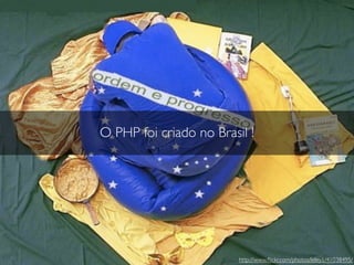 O PHP foi criado no Brasil !




                         http://www.ﬂickr.com/photos/leley1/41038495/
 