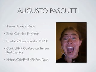 AUGUSTO PASCUTTI

•4   anos de experiência

• Zend   Certiﬁed Engineer

• Fundador/Coordenador       PHPSP

• Conisli, PHP   Conference, Tempo
 Real Eventos

• Habari, CakePHP, oPHPen, Dash
 