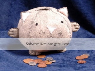 Software livre não gera lucro
 