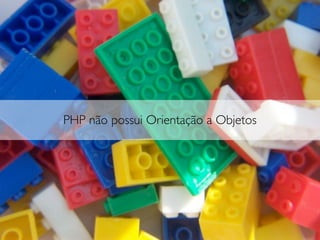 PHP não possui Orientação a Objetos
 