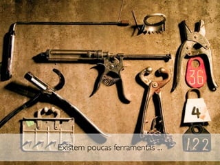 Existem poucas ferramentas ...
 