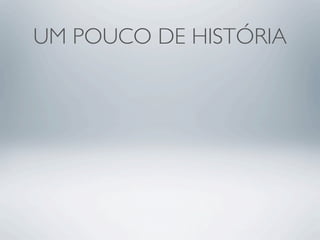 UM POUCO DE HISTÓRIA
 