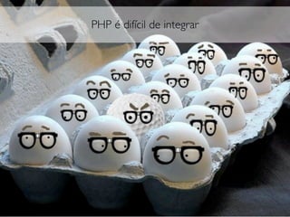PHP é difícil de integrar
 