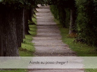 Aonde eu posso chegar ?
 