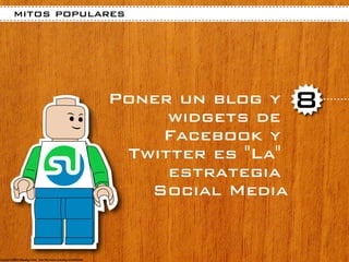 mitos populares




            Poner un blog y
                 widgets de
                               8
                Facebook y
             Twitter es "La"
                 estrategia
               Social Media
 