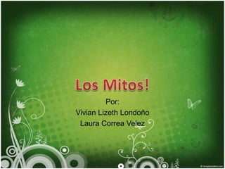 Por: Vivian Lizeth Londoño Laura Correa Velez Los Mitos! 