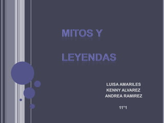 MITOS Y LEYENDAS                                                         LUISA AMARILES                                                         KENNY ALVAREZ                                                        ANDREA RAMIREZ                                                                   11°1 