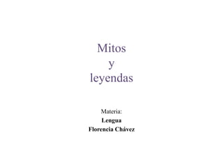 Mitos
    y
leyendas

    Materia:
     Lengua
Florencia Chávez
 