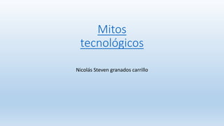 Mitos
tecnológicos
Nicolás Steven granados carrillo
 