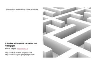 Ciência e Mitos sobre os efeitos dos
Videojogos
Nelson Zagalo, nzagalo@ua.pt
http://virtual-illusion.blogspot.com
http://nelsonzagalo.googlepages.com
29 janeiro 2020, Agrupamento de Escolas de Estarreja
 