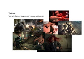 Violência
Teoria 1: Cultura da violência e dessensibilização
 