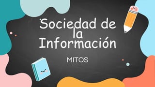 Sociedad de
la
Información
MITOS
 
