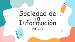 Sociedad de
la
Información
MITOS
MITOS
 