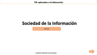 TIC aplicadas a la Educación
Sociedad de la Información
MITOS
CUATRO PROFES EN APUROS
 