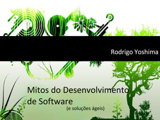 Mitos do Desenvolvimento de Software (e soluções ágeis) Rodrigo Yoshima 
